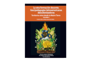 La otra formación docente. Geo/pedagogías latinoamericanas descolonizadoras. Territorios otros desde la Madre Tierra. Volumen 2